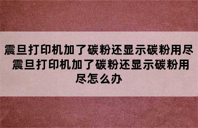 震旦打印机加了碳粉还显示碳粉用尽 震旦打印机加了碳粉还显示碳粉用尽怎么办